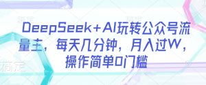 DeepSeek+AI玩转公众号流量主，每天几分钟，月入过W，操作简单0门槛-一起网赚吧
