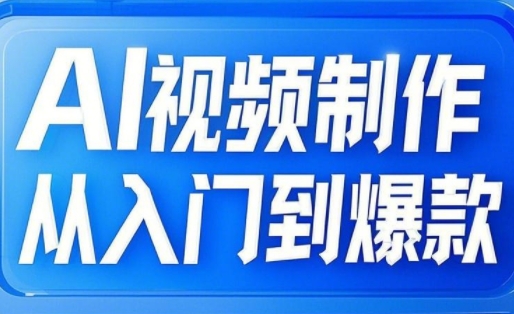 AI视频制作从入门到爆款，从文生图到图生视频，全链路打造自媒体爆款视频-一起网赚吧
