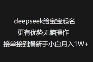 deepseek给宝宝起名更有优势无脑操作接单接到爆新手小白月入1W+-一起网赚吧