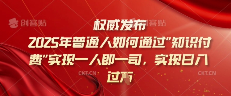 2025年普通人如何通过知识付费实现一人即一司，实现日入过千【揭秘】-一起网赚吧