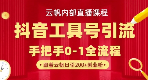 【云帆内部直播课】抖音工具号引流玩法，单号单日引300+精准创业粉-一起网赚吧