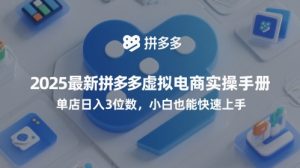 2025最新拼多多虚拟电商实操手册,单店日入3位数,小白也能快速上手【附赠选品工具】-一起网赚吧
