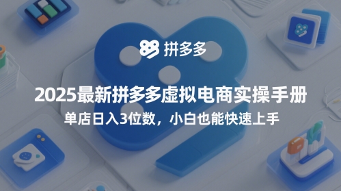 2025最新拼多多虚拟电商实操手册，单店日入3位数，小白也能快速上手【附赠选品工具】-一起网赚吧