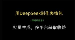 用DeepSeek制作表情包，批量生成，多平台获取收益-一起网赚吧