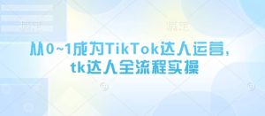 从0~1成为TikTok达人运营，tk达人全流程实操-一起网赚吧