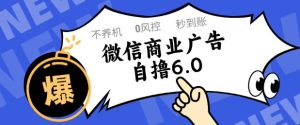 微信商业广告自撸玩法6.0，不养机，0封控，单号50+可矩阵操作【揭秘】-一起网赚吧