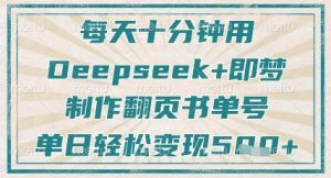 每天十分钟，用Deepseek+即梦，制作翻页书单号，疯狂涨粉，单日轻松变现5张-一起网赚吧