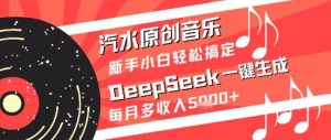 汽水原创音乐DeepSeek一键生成新手小白轻松搞定每月多收入5k+【揭秘】-一起网赚吧