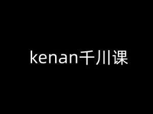 kenan千川课-kenan抖音电商巨量千川教程-一起网赚吧