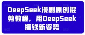 DeepSeek漫剧原创混剪教程，用DeepSeek搞钱新姿势-一起网赚吧