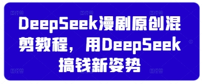 DeepSeek漫剧原创混剪教程，用DeepSeek搞钱新姿势-一起网赚吧
