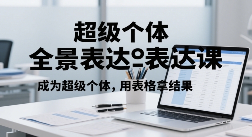 超级个体全景表达课，成为超级个体，用表格拿结果-一起网赚吧