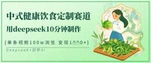 爆火中式健康饮食定制赛道，用deepseek10分钟制作，单条视频100w浏览，单日变现多张-一起网赚吧