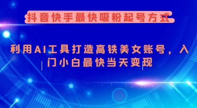 抖音快手最快吸粉起号方式，利用AI工具打造美女账号，入门小白最快当天变现-一起网赚吧