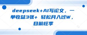 deepseek+AI写论文,一单收益3张+ 轻松月入过W,目前旺季-一起网赚吧