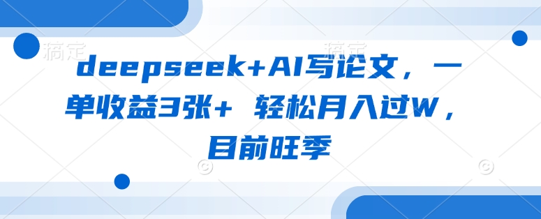 deepseek+AI写论文，一单收益3张+ 轻松月入过W，目前旺季-一起网赚吧