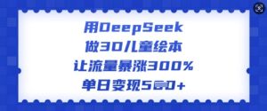 用DeepSeek做3D儿童绘本,让流量暴涨300%,单日变现多张-一起网赚吧