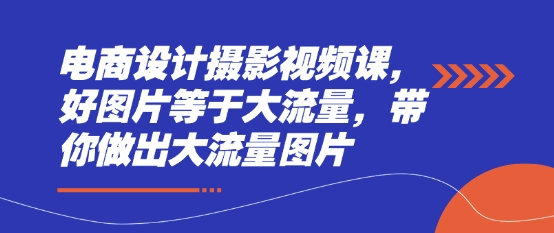 电商设计摄影视频课，好图片等于大流量，带你做出大流量图片-一起网赚吧