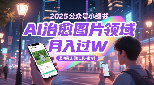 2025公众号小绿书AI治愈图片领域，月入过W，蓝海赛道【附工具+指令】-一起网赚吧