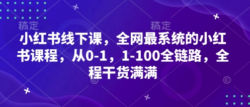 小红书线下课，全网最系统的小红书课程，从0-1，1-100全链路，全程干货满满-一起网赚吧
