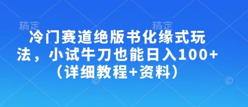 冷门赛道绝版书化缘式玩法，小试牛刀也能日入100+（详细教程+资料）-一起网赚吧