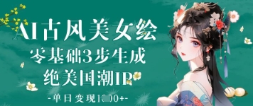 AI古风美女绘：零基础3步生成绝美国潮IP，单日变现1k+-一起网赚吧