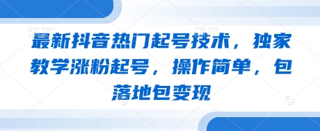 最新抖音热门起号技术，独家教学涨粉起号，操作简单，包落地包变现-一起网赚吧