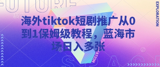 海外tiktok短剧推广从0到1保姆级教程，蓝海市场日入多张-一起网赚吧