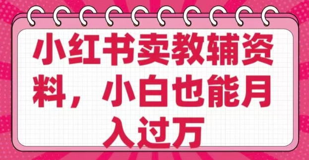 小红书卖教辅资料，0 成本，纯利润，售后成本极低，小白也能月入过W-一起网赚吧
