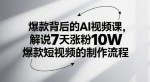 爆款背后的AI视频课，解说7天涨粉10W爆款短视频的制作流程-一起网赚吧