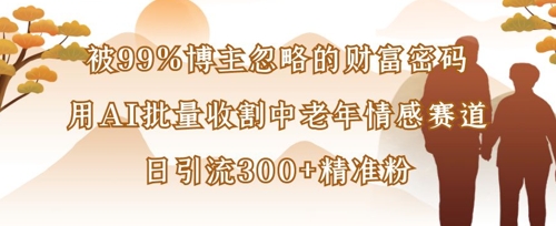 被99%博主忽略的财富密码：用AI批量收割中老年情感赛道，日引流300+精准粉-一起网赚吧