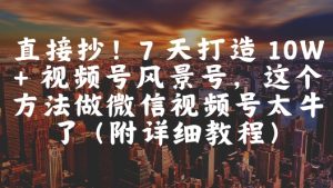 直接抄！7 天打造 10W + 视频号风景号，这个方法做微信视频号太牛了(附详细教程)-一起网赚吧