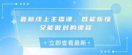 最新线上主播课，既能听懂又能做对的课程-一起网赚吧