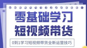 抖音全新短视频带货运营技巧,2025年新课,0到1学习短视频带货全新运营技巧-一起网赚吧