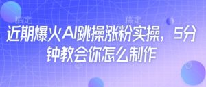 近期爆火AI跳操涨粉实操,5分钟教会你怎么制作-一起网赚吧
