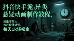 抖音快手诡异类悬疑动画制作教程，流量非常大，可过伙伴计划，每天1k轻松拿-一起网赚吧