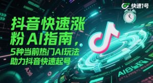 抖音快速涨粉AI指南，5种当前热门AI玩法，助力抖音快速起号-一起网赚吧