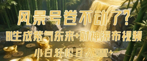 风景号卷不动了？AI一键生成紫气东来+财神瀑布视频，小白轻松日入数张-一起网赚吧