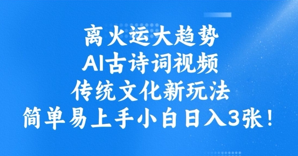 离火运大趋势，ai古诗词视频，传统文化新玩法，简单易上手小白日入3张-一起网赚吧