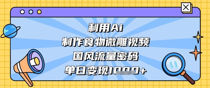 利用Ai制作食物微雕视频，国风流量密码，单日变现数张-一起网赚吧