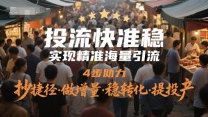 投流快准稳,实现精准海量引流,4步助力,抄捷径·做增量·稳转化·提投产-一起网赚吧