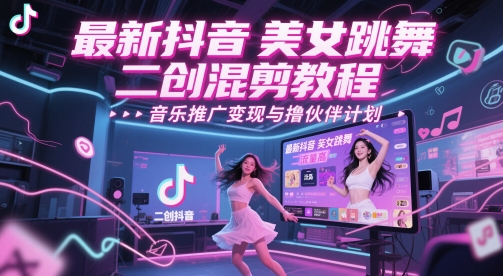 最新抖音美女跳舞二创混剪教程，流量高，音乐推广变现与撸伙伴计划-一起网赚吧