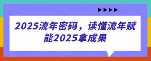 2025流年密码，读懂流年赋能2025拿成果-一起网赚吧