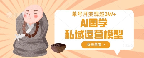 AI国学私域运营模型，单号月变现过W-一起网赚吧