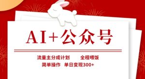 AI+公众号,流量主分成计划,全程喂饭,简单操作,单日变现3张+【揭秘】-一起网赚吧