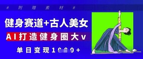 健身赛道+古人美女，AI打造健身圈大v，单日变现多张-一起网赚吧