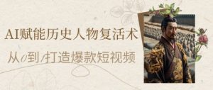 AI赋能历史人物复活术：从0到1打造爆款短视频，7天涨粉10W，小白也能月入过1W-一起网赚吧