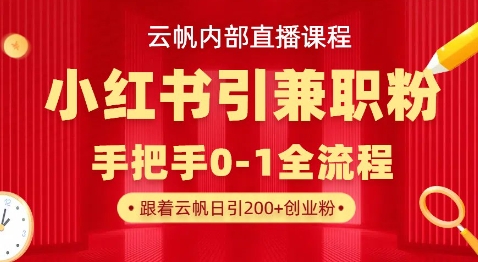 云帆内部直播课，小红书引流兼职粉教程，日引500+月变现过W-一起网赚吧