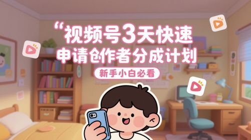视频号3天快速申请创作者分成计划，新手小白必看-一起网赚吧