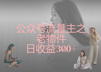 公众号流量主之老物件日收益300+-一起网赚吧